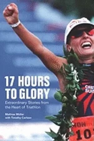 Image of 17 hours to glory extraordinary stories from the heart of triathlon