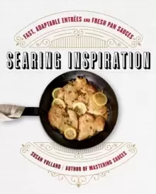 Image of Searing Inspiration : Fast, Adaptable Entrees and Fresh Pan Sauces