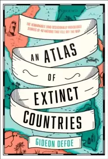 Image of An Atlas of Extinct Countries : The Remarkable (and Occasionally Ridiculous) Stories of 48 Nations That Fell off the Map