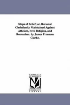 Image of Steps of Belief or Rational Christianity Maintained against Atheism Free by James Freeman Clarke Paperback