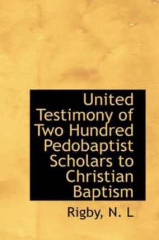 Image of United Testimony of Two Hundred Pedobaptist Scholars to Christian Baptism by Rigby N L Paperback