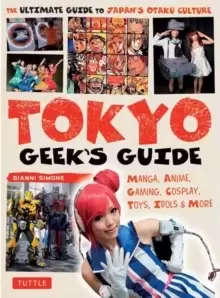 Image of Tokyo Geek's Guide : Manga, Anime, Gaming, Cosplay, Toys, Idols & More - The Ultimate Guide to Japans Otaku Culture
