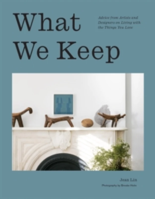 Image of What We Keep : Advice from Artists and Designers on Living with the Things You Love Hardback