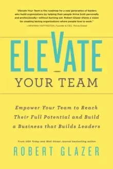 Image of Elevate Your Team : Push Beyond Your Leadership Limits to Unlock Success in Yourself and Others