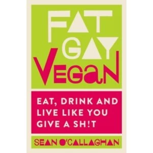 Image of Fat Gay Vegan : Eat, Drink and Live Like You Give a Sh!t