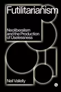 Image of futilitarianism neoliberalism and the production of uselessness