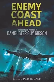 Image of Enemy Coast Ahead : The Illustrated Memoir of Dambuster Guy Gibson