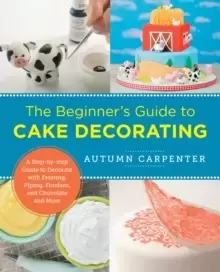 Image of The Beginner's Guide to Cake Decorating : A Step-by-Step Guide to Decorate with Frosting, Piping, Fondant, and Chocolate and More