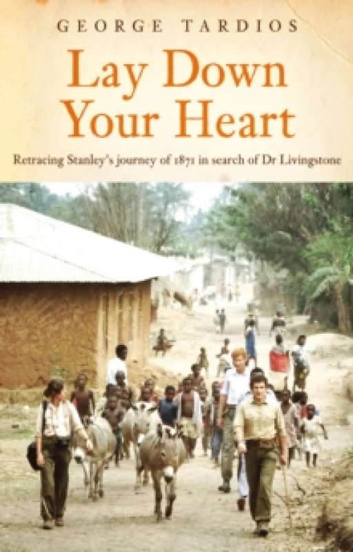 Image of Lay Down Your Heart : Retracing Stanleys Journey of 1871 in search of Dr Livingstone Paperback / softback