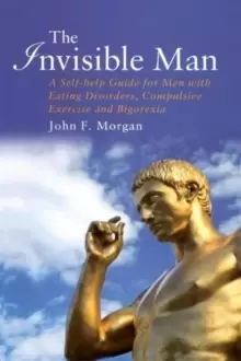 Image of The Invisible Man : A Self-help Guide For Him With Eating Disorders, Compulsive Exercise and Bigorexia