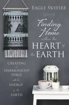 Image of Finding Home within the Heart of the Earth : Creating a Harmonious Space with the Energy of the Earth