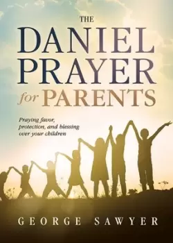 Image of The Daniel prayer for parents by George Sawyer