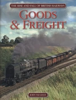 Image of The Rise and Fall of British Railways. Goods and Freight by John Vaughan Hardback