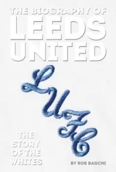 Image of The biography of Leeds United - Rob Bagchi - Hardback - Used