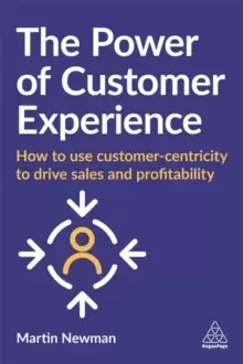 Image of The Power of Customer Experience : How to Use Customer-centricity to Drive Sales and Profitability