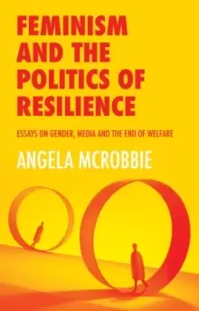 Image of Feminism and the Politics of Resilience : Essays on Gender, Media and the End of Welfare