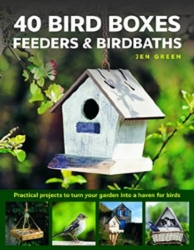 Image of 40 Bird Boxes, Feeders & Birdbaths : Practical projects to turn your garden into a haven for birds Hardback
