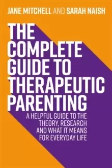 Image of The Complete Guide to Therapeutic Parenting : A Helpful Guide to the Theory, Research and What it Means for Everyday Life