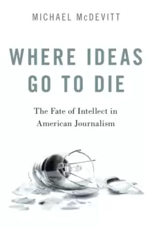 Image of Where Ideas Go to Die : The Fate of Intellect in American Journalism