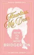 Image of Flawless, My Dear : How to be More Bridgerton (an Unofficial Advisory)