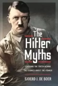 Image of The Hitler Myths : Exposing the Truth Behind the Stories About the F hrer