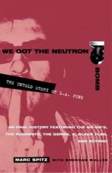 Image of We Got the Neutron Bomb the Untold Story of L.A. Punk by Marc Spitz Paperback