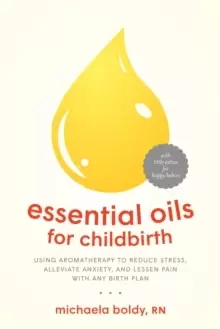 Image of Essential Oils for Childbirth : Using Aromatherapy to Reduce Stress, Alleviate Anxiety, and Lessen Pain with Any Birth Plan