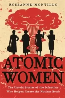 Image of Atomic Women : The Untold Stories of the Scientists Who Helped Create the Nuclear Bomb