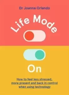 Image of Life Mode On : How to Feel Less Stressed, More Present and Back in Control When Using Technology