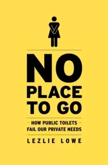 Image of No Place to Go : How Public Toilets Fail Our Private Needs