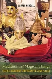 Image of Mediums and Magical Things : Statues, Paintings, and Masks in Asian Places