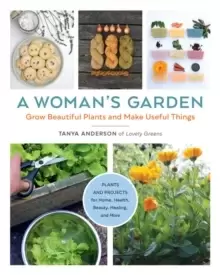 Image of A Womans Garden : Grow Beautiful Plants and Make Useful Things - Plants and Projects for Home, Health, Beauty, Healing, and More
