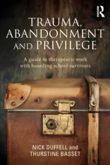 Image of Trauma, Abandonment and Privilege : A guide to therapeutic work with boarding school survivors