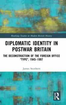 Image of Diplomatic Identity in Postwar Britain : The Deconstruction of the Foreign Office "Type", 1945-1997