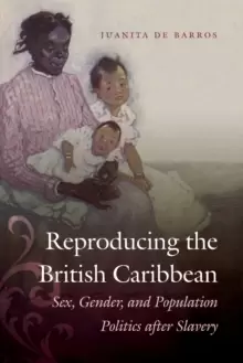 Image of Reproducing the British Caribbean : Sex, Gender, and Population Politics after Slavery