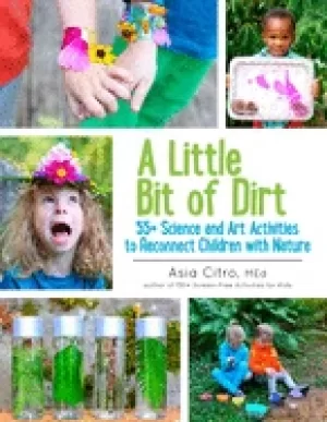 Image of little bit of dirt 55 science and art activities to reconnect children with