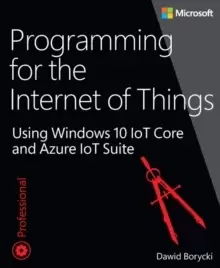 Image of Programming for the Internet of Things : Using Windows 10 IoT Core and Azure IoT Suite