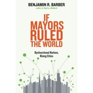 Image of If Mayors Ruled the World : Dysfunctional Nations, Rising Cities