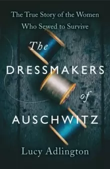 Image of The Dressmakers of Auschwitz : The True Story of the Women Who Sewed to Survive