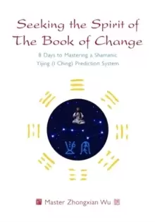 Image of Seeking the Spirit of The Book of Change : 8 Days to Mastering a Shamanic Yijing (I Ching) Prediction System