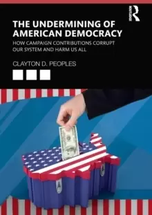 Image of The Undermining of American Democracy : How Campaign Contributions Corrupt our System and Harm Us All