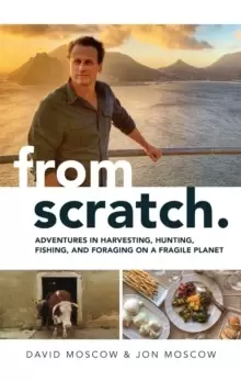 Image of From Scratch : Adventures in Harvesting, Hunting, Fishing, and Foraging on a Fragile Planet