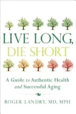 Image of live long die short a guide to authentic health and successful aging