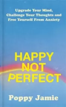 Image of Happy Not Perfect : Upgrade Your Mind, Challenge Your Thoughts and Free Yourself From Anxiety