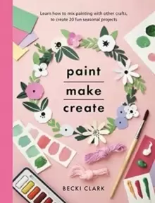 Image of Paint, Make and Create : A Creative Guide with 25 Painting and Craft Projects