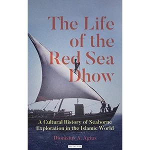 Image of The Life of the Red Sea Dhow A Cultural History of Seaborne Exploration in the Islamic World Hardback 2019