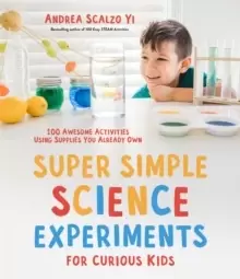 Image of Super Simple Science Experiments for Curious Kids : 100 Awesome Activities Using Supplies You Already Own