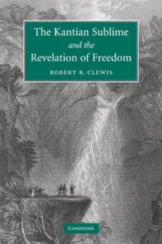 Image of The Kantian Sublime and the Revelation of Freedom by Robert R. Clewis Hardback