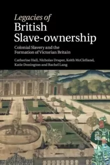 Image of Legacies of British Slave-Ownership : Colonial Slavery and the Formation of Victorian Britain
