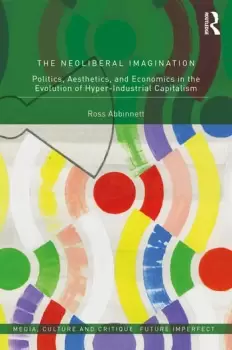 Image of The Neoliberal ImaginationPolitics Aesthetics and Economics in the Evolution of Hyper-Industrial Capitalism